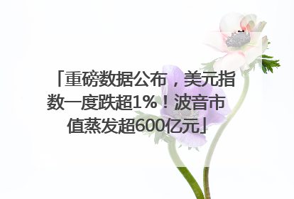 重磅数据公布，美元指数一度跌超1%！波音市值蒸发超600亿元