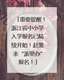 重要提醒！浙江省中小学入学报名已陆续开始！赶紧来“浙里办”报名！