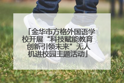 金华市方格外国语学校开展“科技赋能教育 创新引领未来”无人机进校园主题活动