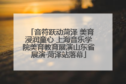 音符跃动菏泽 美育浸润童心 上海音乐学院美育教育展演山东省展演·菏泽站落幕