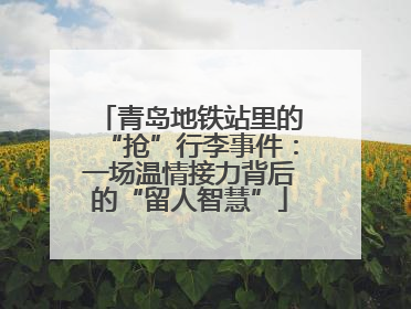 青岛地铁站里的“抢”行李事件：一场温情接力背后的“留人智慧”