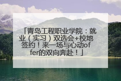 青岛工程职业学院：就业（实习）双选会+校地签约！来一场与心动offer的双向奔赴！