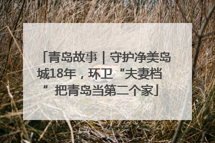 青岛故事｜守护净美岛城18年，环卫“夫妻档”把青岛当第二个家