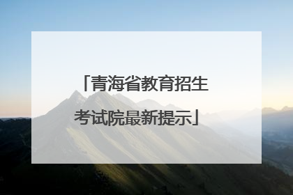 青海省教育招生考试院最新提示