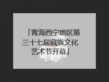 青海西宁地区第三十七届藏族文化艺术节开幕