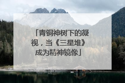 青铜神树下的凝视，当《三星堆》成为精神镜像