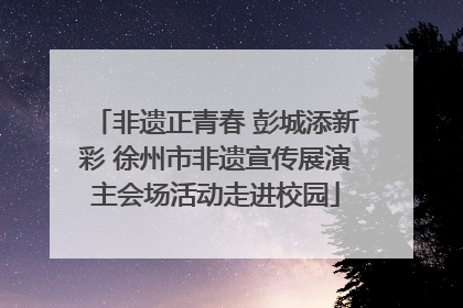 非遗正青春 彭城添新彩 徐州市非遗宣传展演主会场活动走进校园