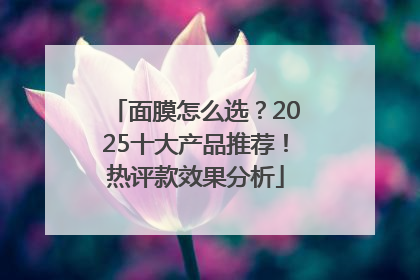 面膜怎么选？2025十大产品推荐！热评款效果分析