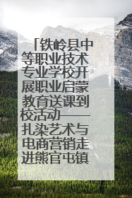 铁岭县中等职业技术专业学校开展职业启蒙教育送课到校活动——扎染艺术与电商营销走进熊官屯镇中心小学
