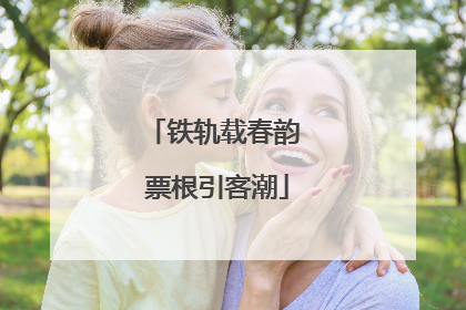 铁轨载春韵 票根引客潮
