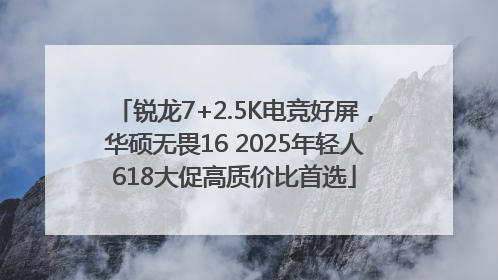 锐龙7+2.5K电竞好屏，华硕无畏16 2025年轻人618大促高质价比首选