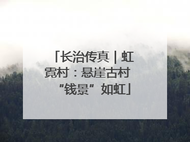 长治传真｜虹霓村：悬崖古村“钱景”如虹