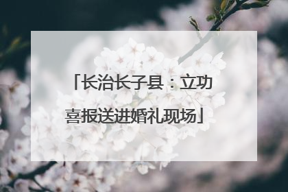 长治长子县：立功喜报送进婚礼现场