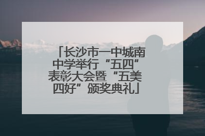 长沙市一中城南中学举行“五四”表彰大会暨“五美四好”颁奖典礼