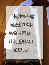 长沙枢纽船闸通航13年免收过闸费，让利近9亿惠企惠民