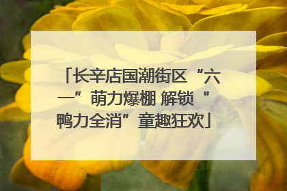 长辛店国潮街区“六一”萌力爆棚 解锁“鸭力全消”童趣狂欢