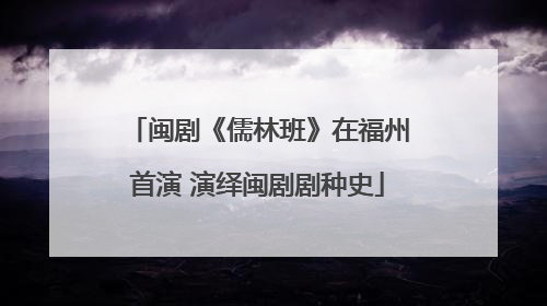 闽剧《儒林班》在福州首演 演绎闽剧剧种史