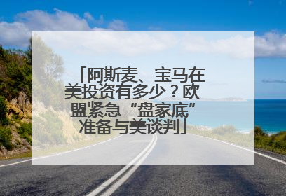 阿斯麦、宝马在美投资有多少？欧盟紧急“盘家底”准备与美谈判
