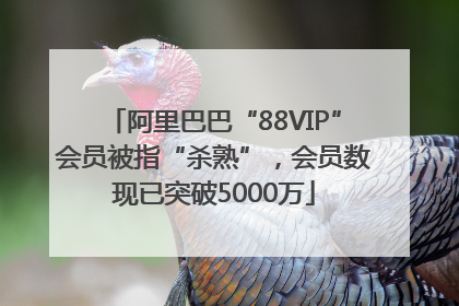 阿里巴巴“88VIP”会员被指“杀熟”，会员数现已突破5000万