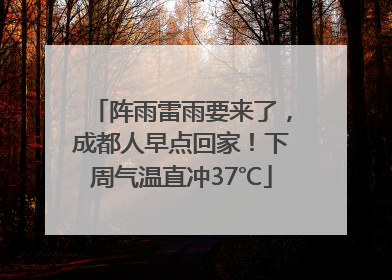 阵雨雷雨要来了，成都人早点回家！下周气温直冲37℃
