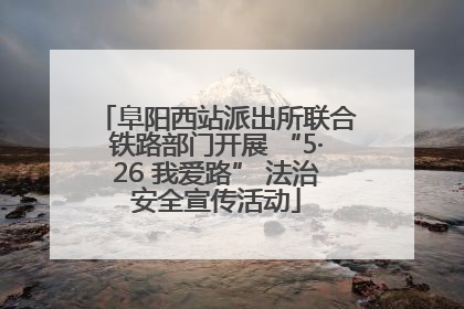 阜阳西站派出所联合铁路部门开展 “5·26 我爱路” 法治安全宣传活动
