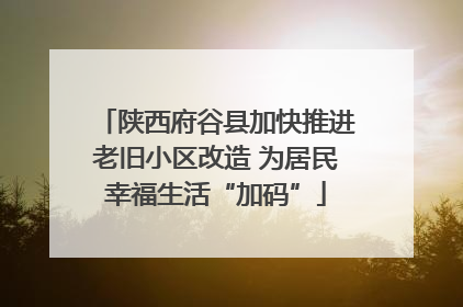 陕西府谷县加快推进老旧小区改造 为居民幸福生活“加码”