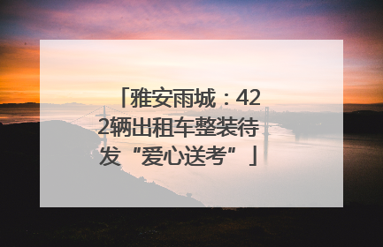 雅安雨城：422辆出租车整装待发“爱心送考”