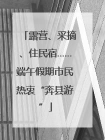 露营、采摘、住民宿……端午假期市民热衷“奔县游”