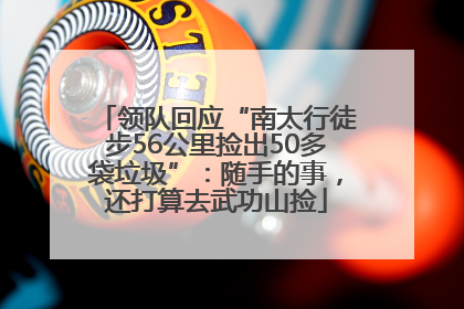 领队回应“南太行徒步56公里捡出50多袋垃圾”：随手的事，还打算去武功山捡