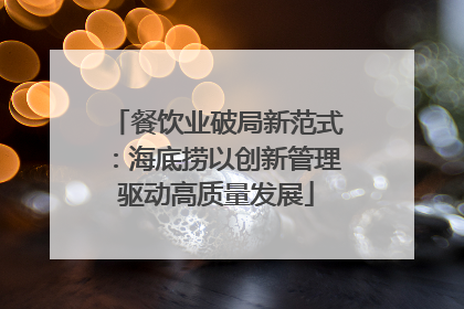 餐饮业破局新范式：海底捞以创新管理驱动高质量发展