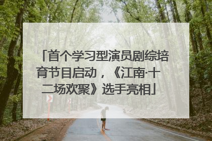 首个学习型演员剧综培育节目启动，《江南·十二场欢聚》选手亮相