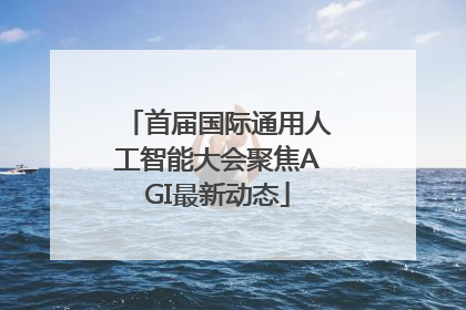 首届国际通用人工智能大会聚焦AGI最新动态