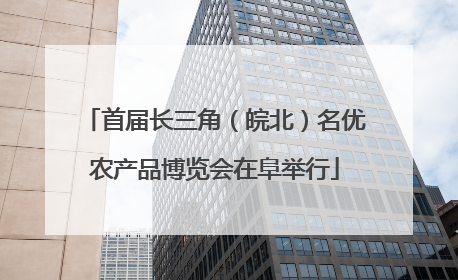 首届长三角（皖北）名优农产品博览会在阜举行