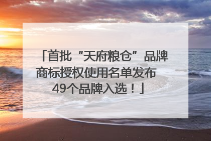 首批“天府粮仓”品牌商标授权使用名单发布 49个品牌入选！