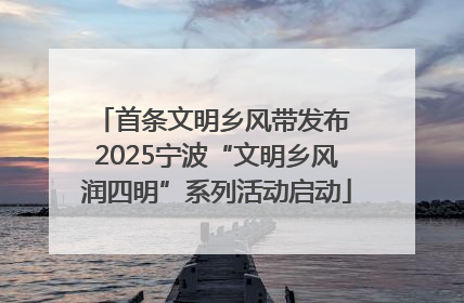 首条文明乡风带发布 2025宁波“文明乡风润四明”系列活动启动