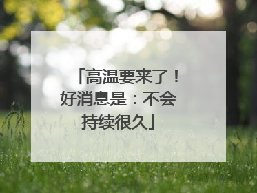 高温要来了！好消息是：不会持续很久