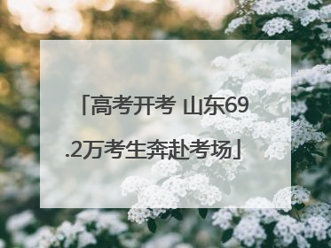 高考开考 山东69.2万考生奔赴考场