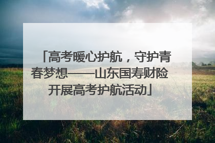 高考暖心护航，守护青春梦想——山东国寿财险开展高考护航活动