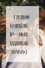 齐鲁神经重症医护一体化培训班成功举办