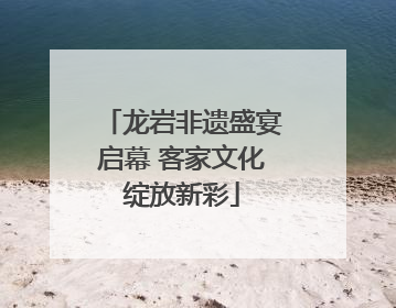 龙岩非遗盛宴启幕 客家文化绽放新彩