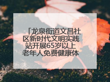龙泉街道文昌社区新时代文明实践站开展65岁以上老年人免费健康体检活动