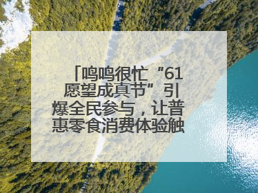 鸣鸣很忙“61 愿望成真节”引爆全民参与，让普惠零食消费体验触手可及
