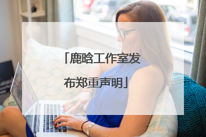 鹿晗工作室发布郑重声明