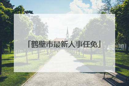 鹤壁市最新人事任免