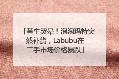 黄牛哭晕！泡泡玛特突然补货，Labubu在二手市场价格暴跌