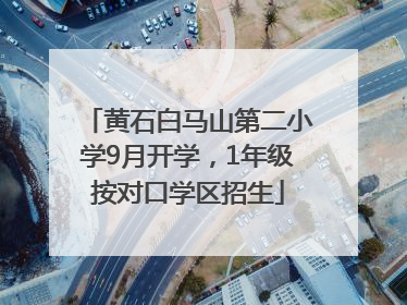 黄石白马山第二小学9月开学，1年级按对口学区招生