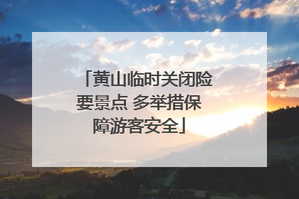 黄山临时关闭险要景点 多举措保障游客安全