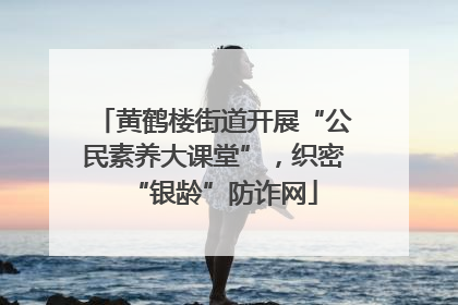 黄鹤楼街道开展“公民素养大课堂”，织密“银龄”防诈网