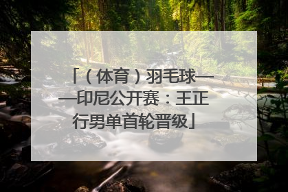 （体育）羽毛球——印尼公开赛：王正行男单首轮晋级