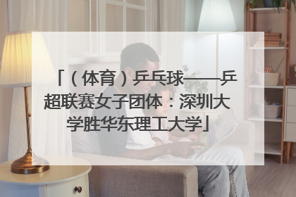 （体育）乒乓球——乒超联赛女子团体：深圳大学胜华东理工大学